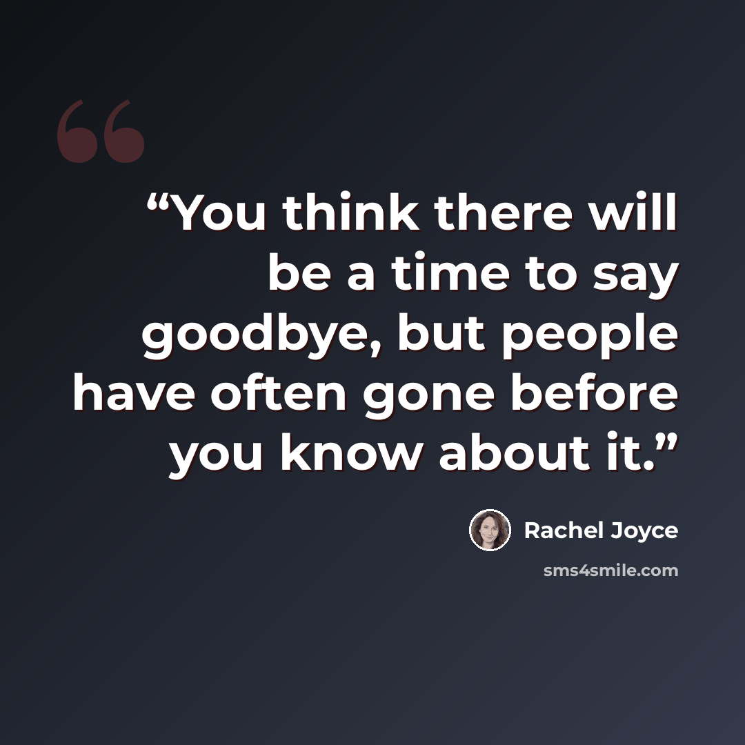 “You think there will be a time to say goodbye, but people have often gone before you know about it.” quote by Rachel Joyce