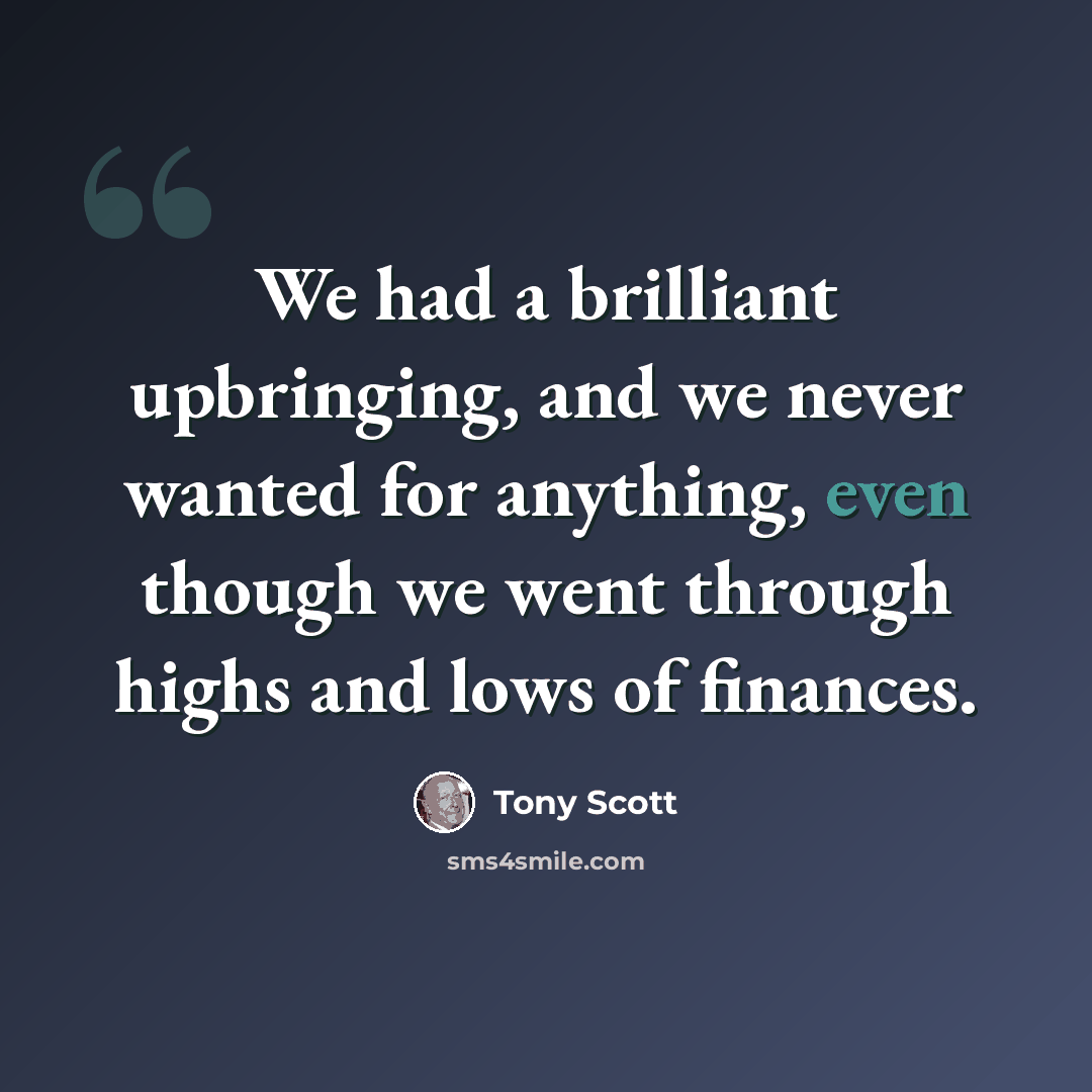 “We had a brilliant upbringing, and we never wanted for anything, even though we went through highs and lows of finances.” quote by Tony Scott