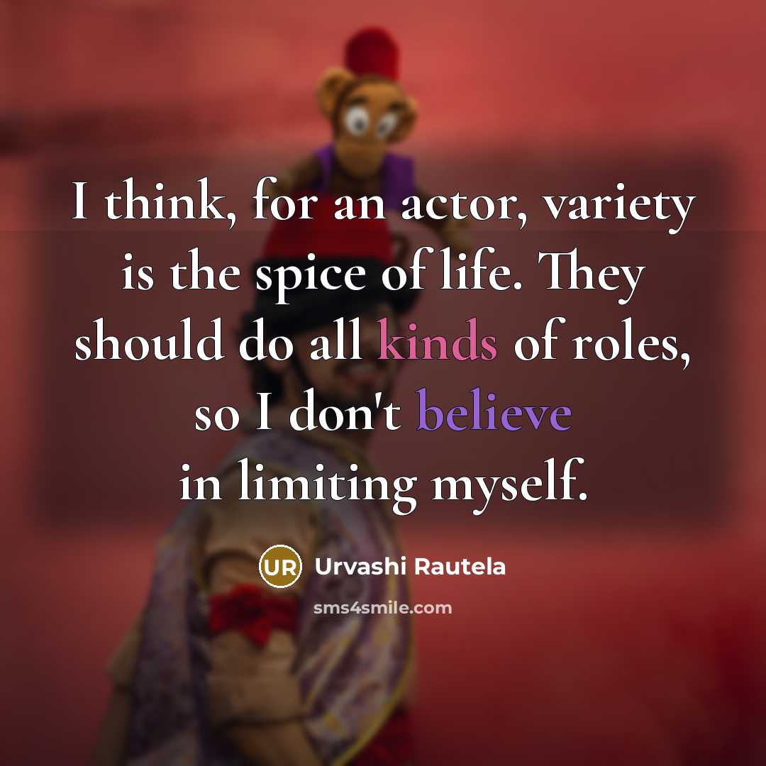 “I think, for an actor, variety is the spice of life. They should do all kinds of roles, so I don't believe in limiting myself.” quote by Urvashi Rautela