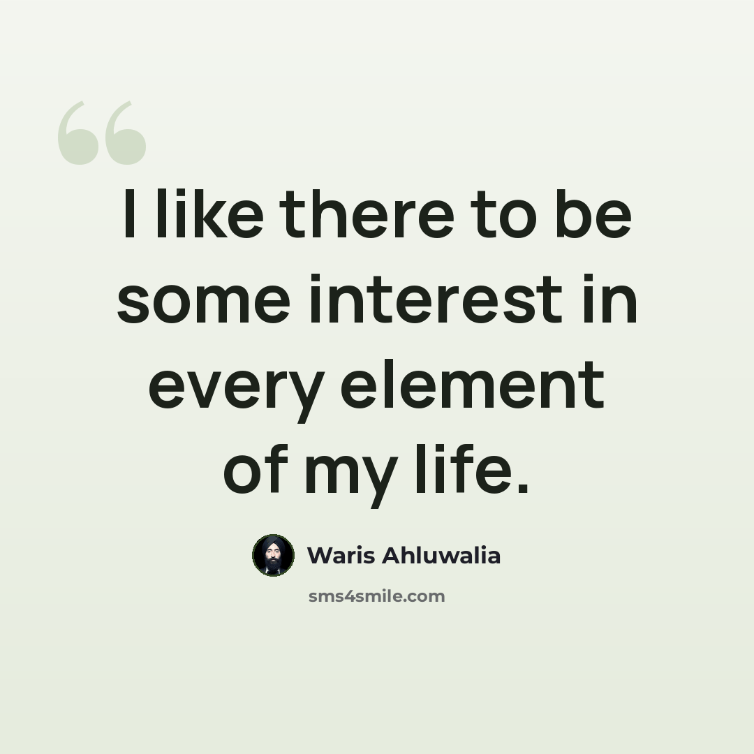“I like there to be some interest in every element of my life.” quote by Waris Ahluwalia