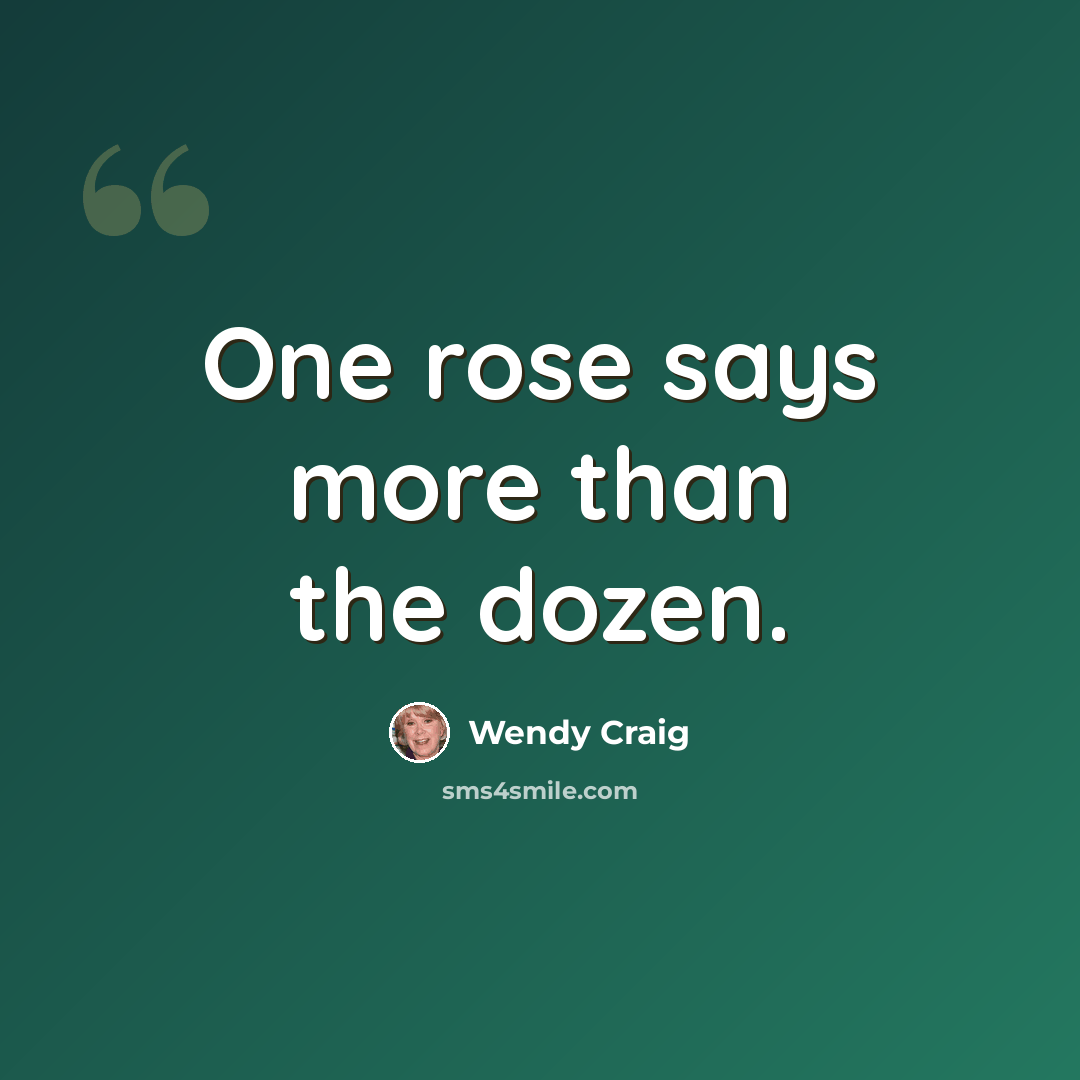 “One rose says more than the dozen.” quote by Wendy Craig