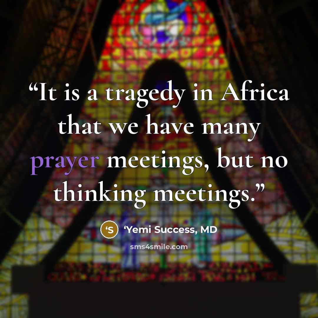 “It is a tragedy in Africa that we have many prayer meetings, but no thinking meetings.” quote by ‘Yemi Success, MD