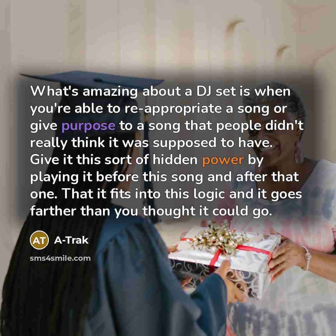 “What's amazing about a DJ set is when you're able to re-appropriate a song or give purpose to a song that people didn't really think it was supposed to have. Give it this sort of hidden power by playing it before this song and after that one. That it fits into this logic and it goes farther than…” quote by A-Trak