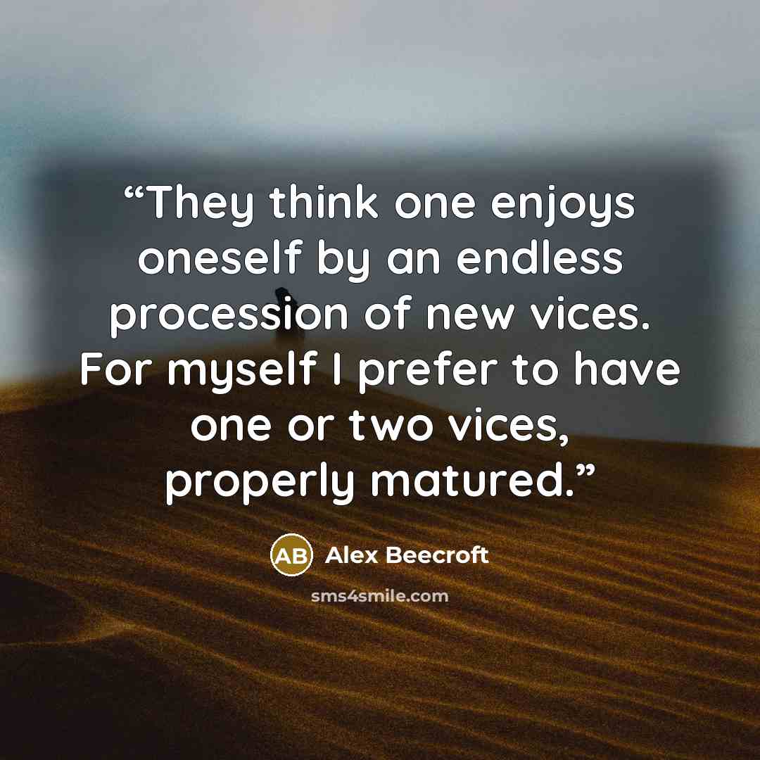 “They think one enjoys oneself by an endless procession of new vices. For myself I prefer to have one or two vices, properly matured.” quote by Alex Beecroft