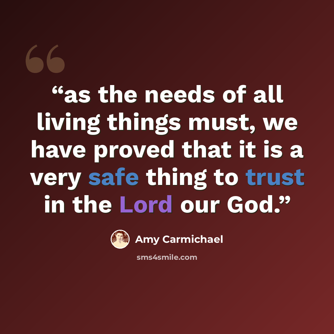 “as the needs of all living things must, we have proved that it is a very safe thing to trust in the Lord our God.” quote by Amy Carmichael