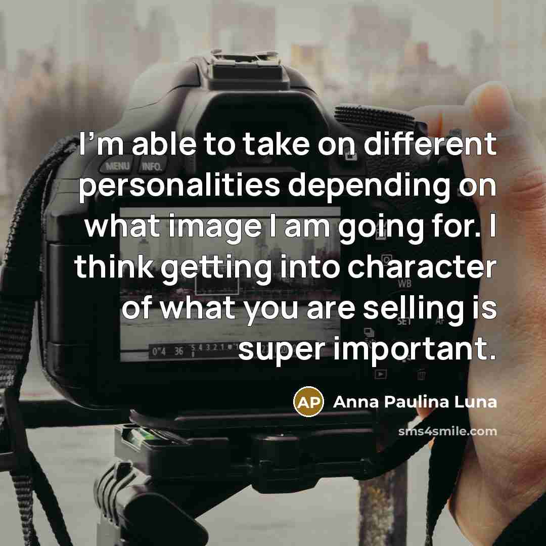 “I'm able to take on different personalities depending on what image I am going for. I think getting into character of what you are selling is super important.” quote by Anna Paulina Luna