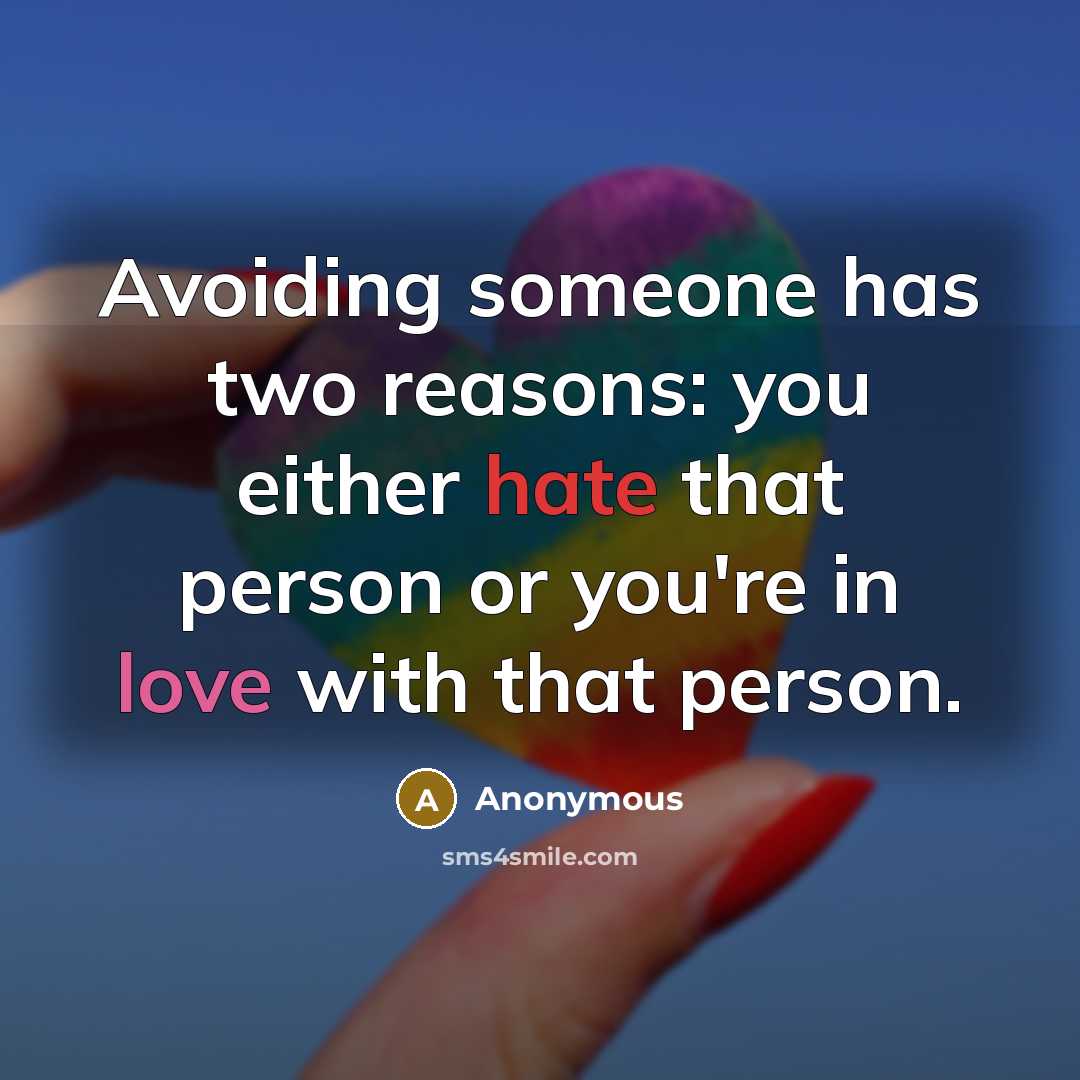 “Avoiding someone has two reasons: you either hate that person or you're in love with that person.” quote by Anonymous