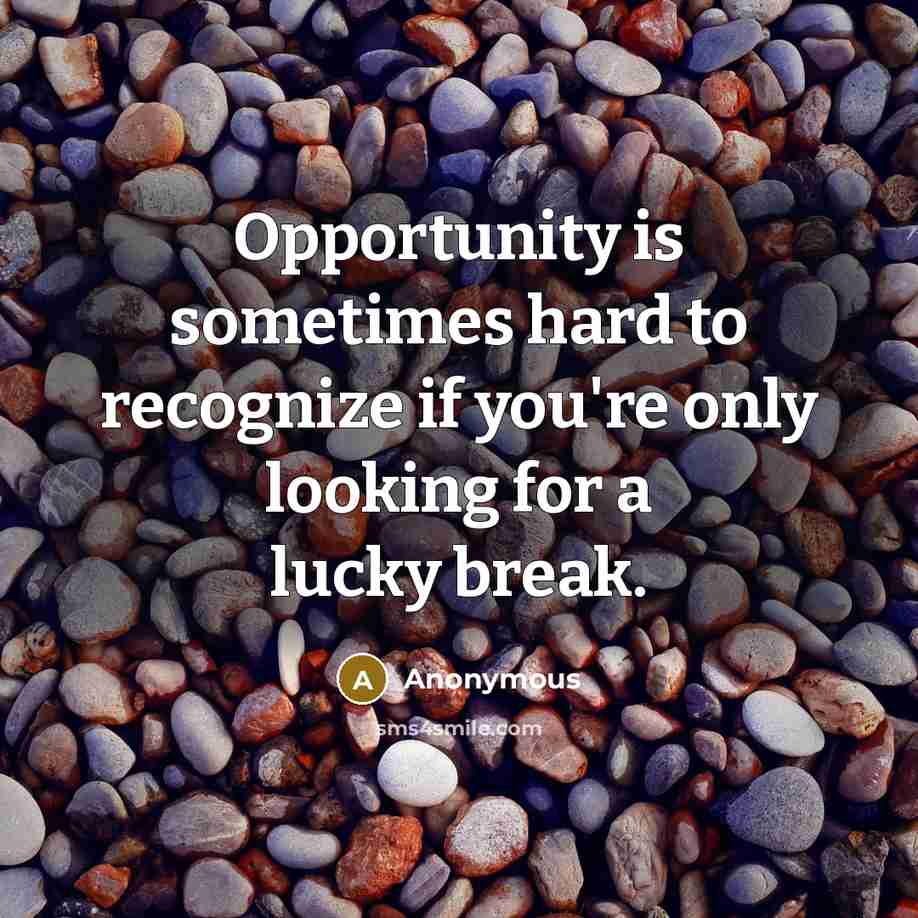 “Opportunity is sometimes hard to recognize if you're only looking for a lucky break.” quote by Anonymous