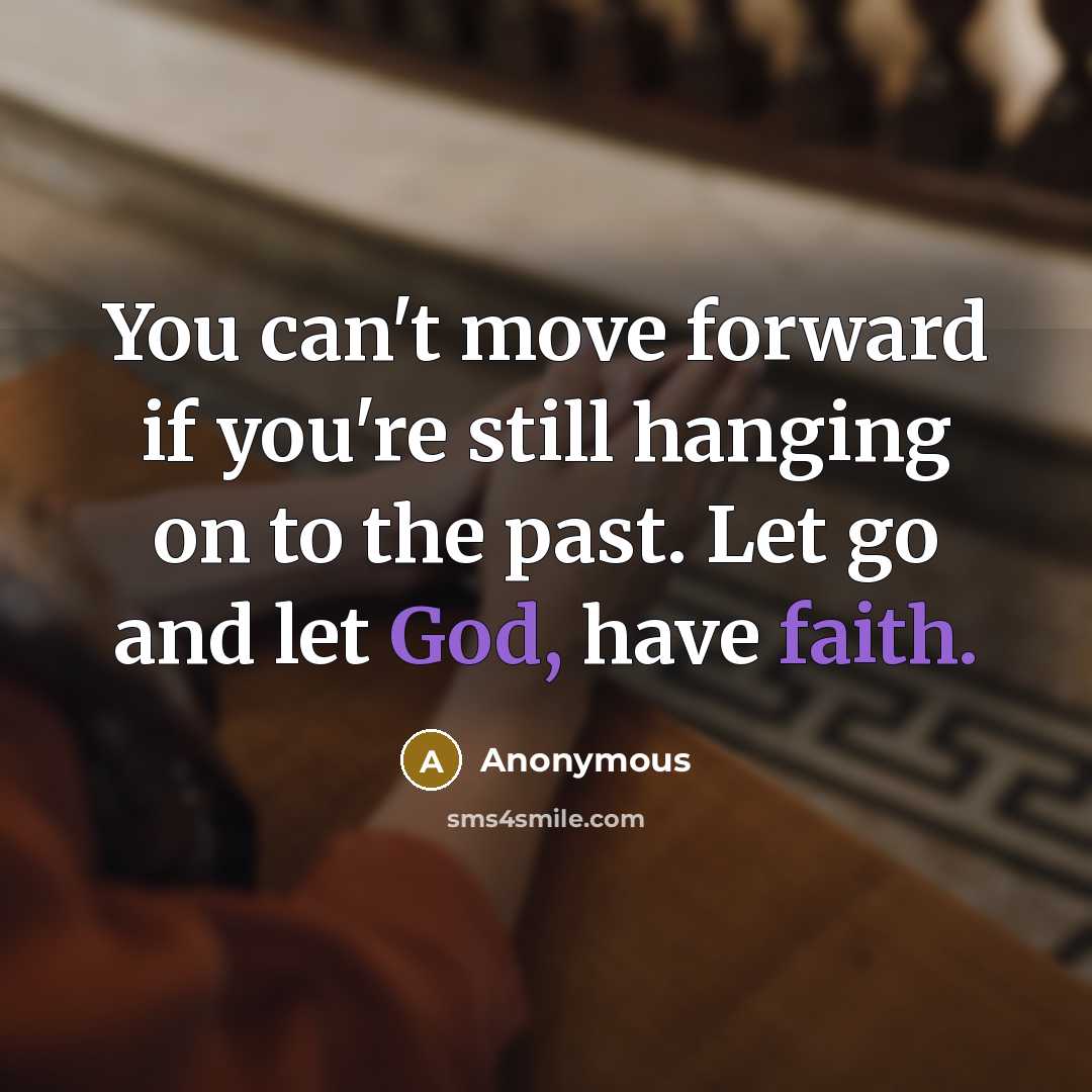 “You can't move forward if you're still hanging on to the past. Let go and let God, have faith.” quote by Anonymous