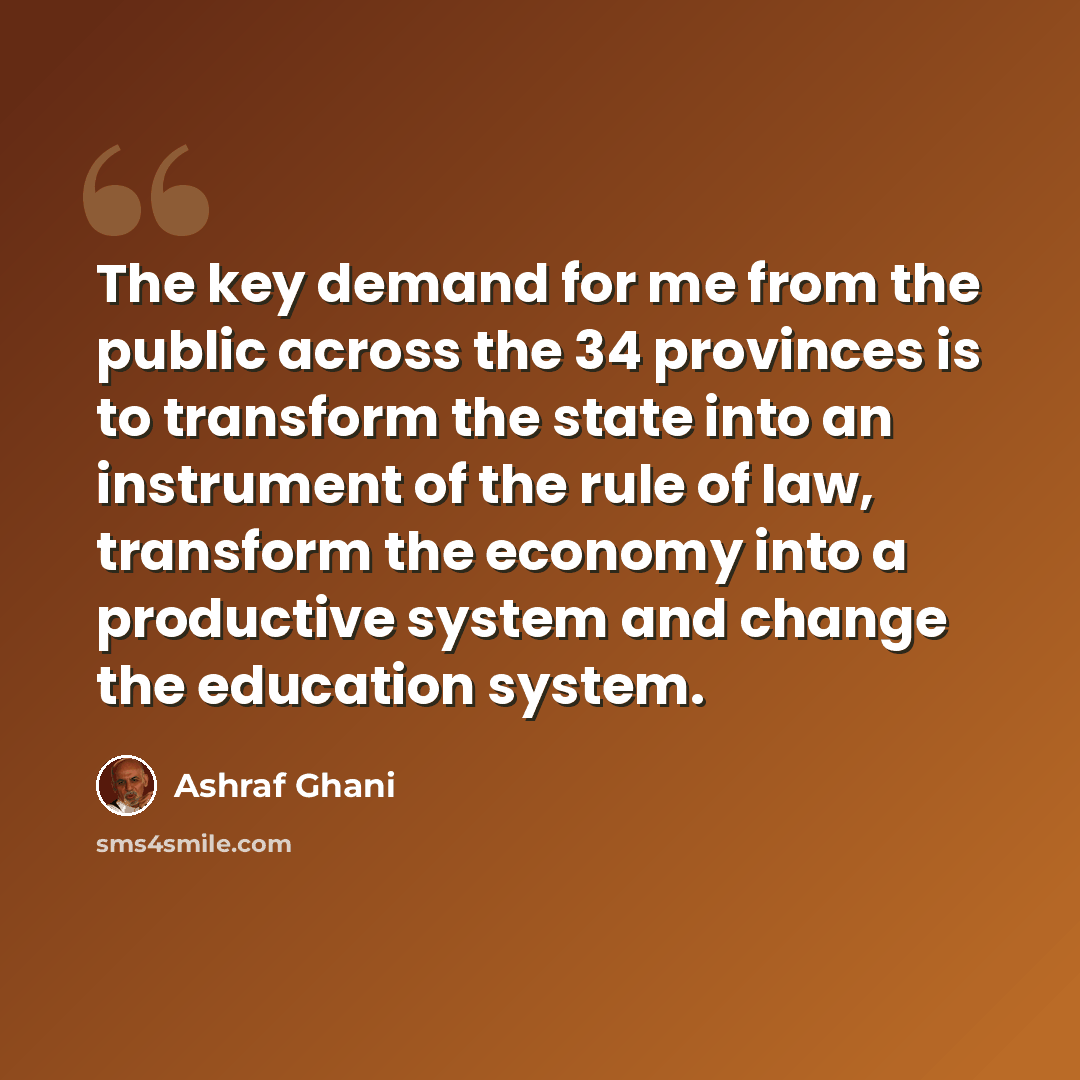 “The key demand for me from the public across the 34 provinces is to transform the state into an instrument of the rule of law, transform the economy into a productive system and change the education system.” quote by Ashraf Ghani