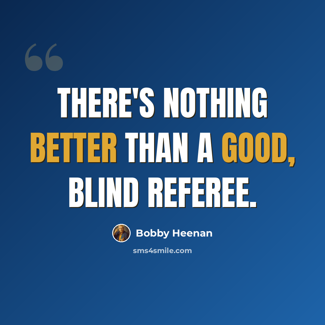 “There's nothing better than a good, blind referee.” quote by Bobby Heenan