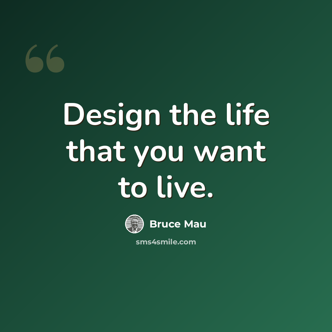 “Design the life that you want to live.” quote by Bruce Mau