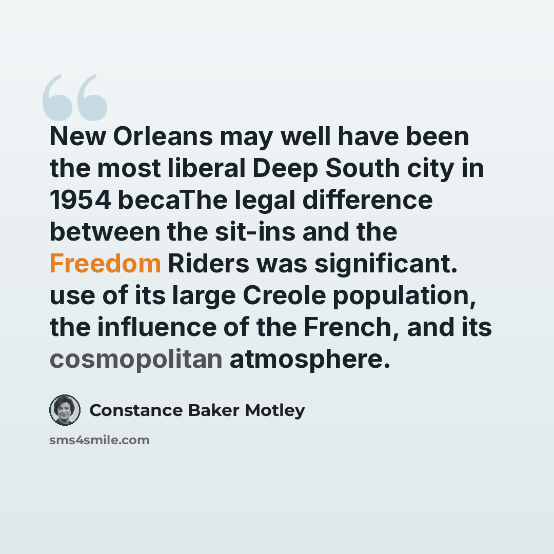 “New Orleans may well have been the most liberal Deep South city in 1954 becaThe legal difference between the sit-ins and the Freedom Riders was significant. use of its large Creole population, the influence of the French, and its cosmopolitan atmosphere.” quote by Constance Baker Motley