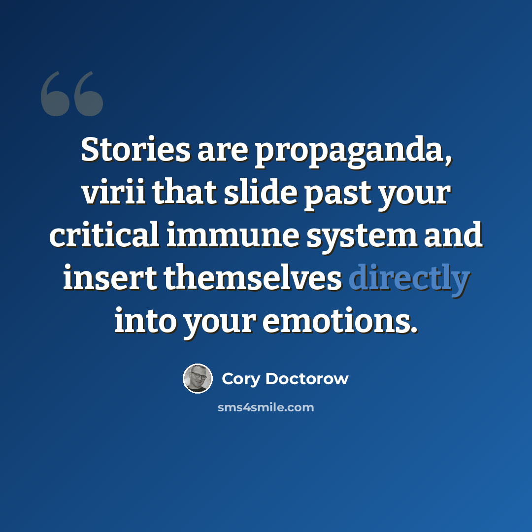 “Stories are propaganda, virii that slide past your critical immune system and insert themselves directly into your emotions.” quote by Cory Doctorow