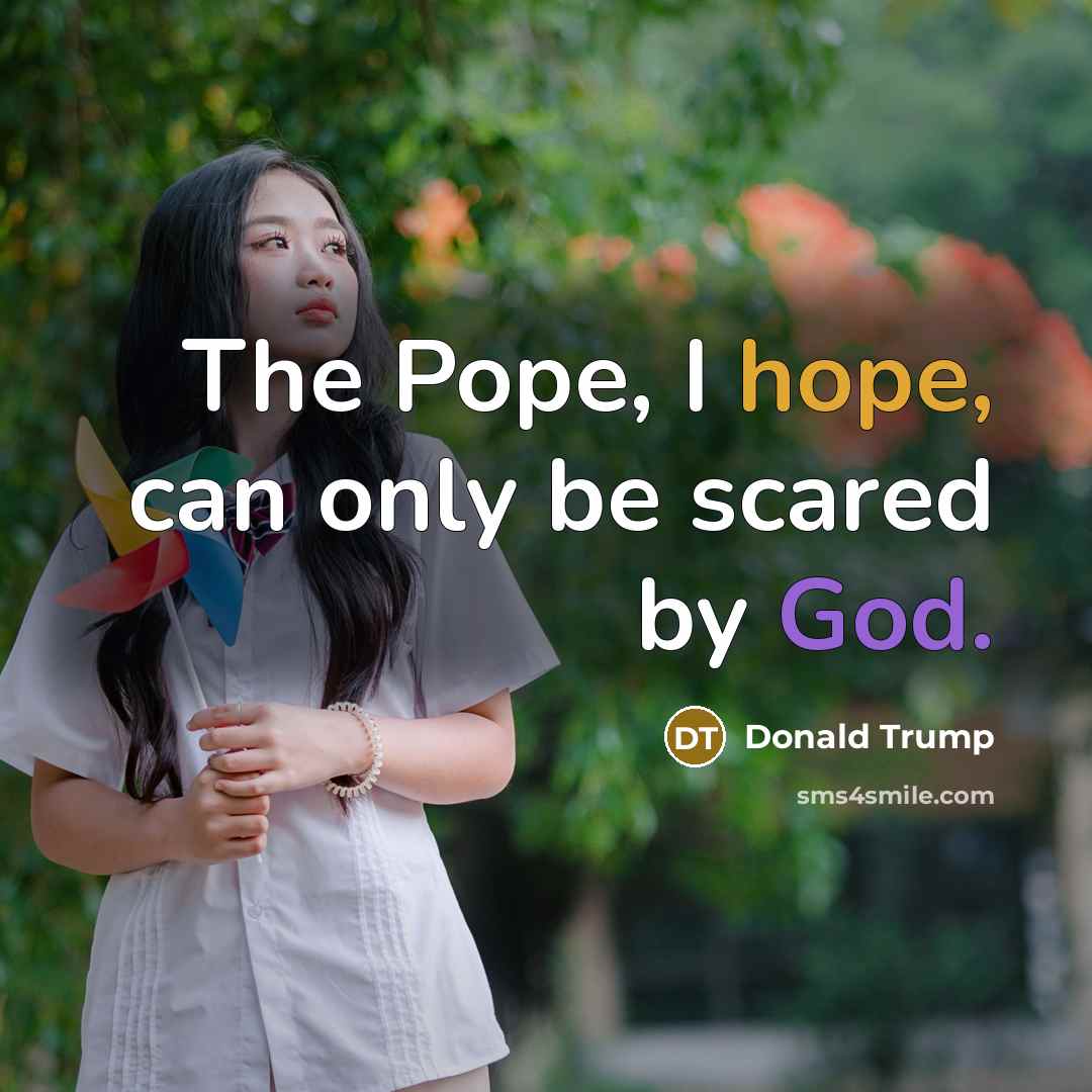 “The Pope, I hope, can only be scared by God.” quote by Donald Trump