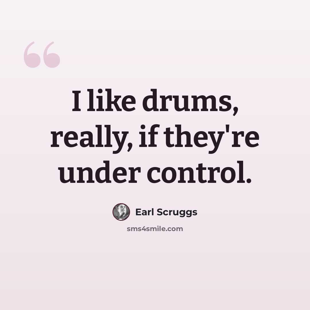 “I like drums, really, if they're under control.” quote by Earl Scruggs