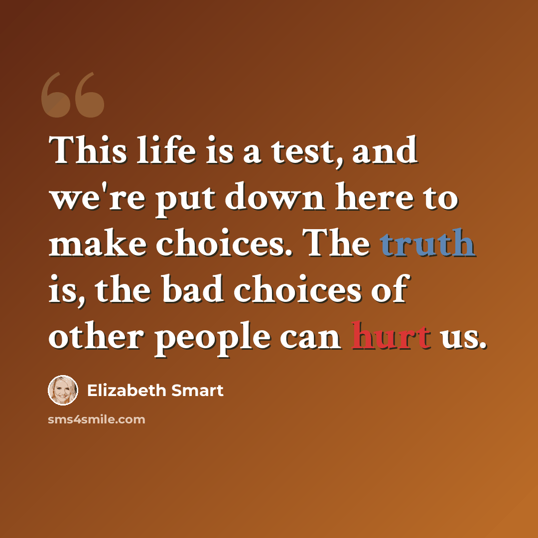 “This life is a test, and we're put down here to make choices. The truth is, the bad choices of other people can hurt us.” quote by Elizabeth Smart