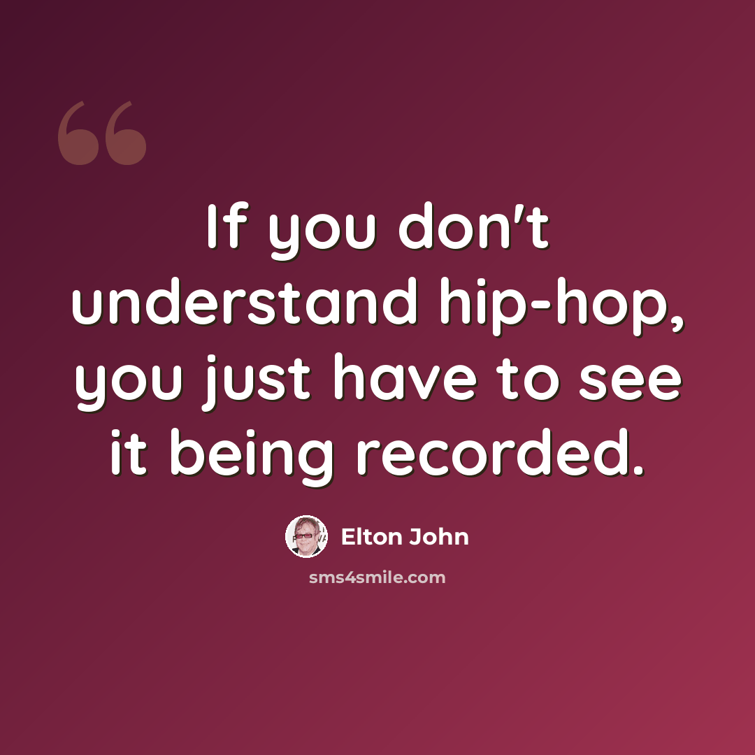 “If you don't understand hip-hop, you just have to see it being recorded.” quote by Elton John