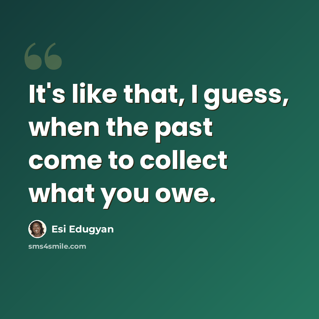 “It's like that, I guess, when the past come to collect what you owe.” quote by Esi Edugyan
