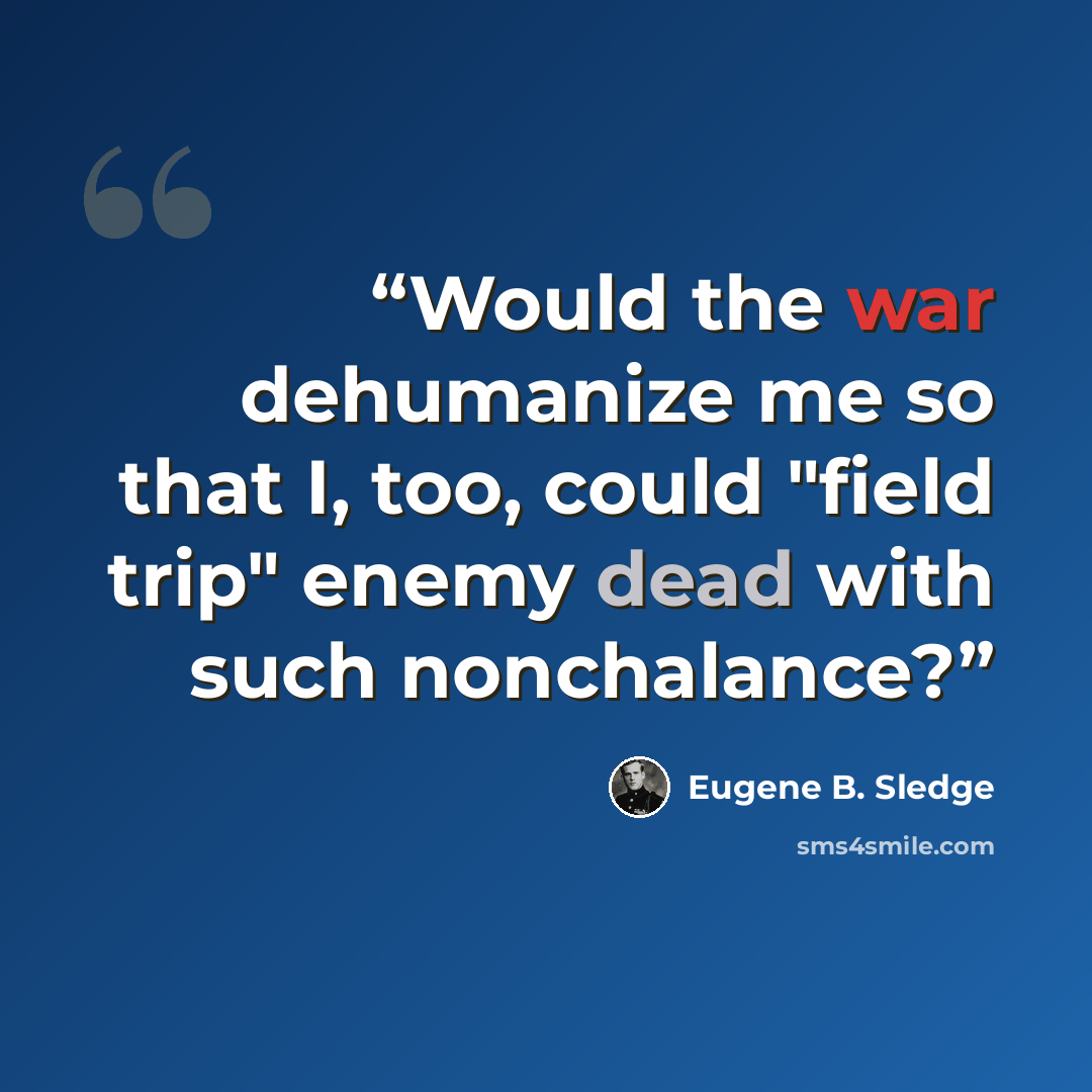 “Would the war dehumanize me so that I, too, could "field trip" enemy dead with such nonchalance?” quote by Eugene B. Sledge