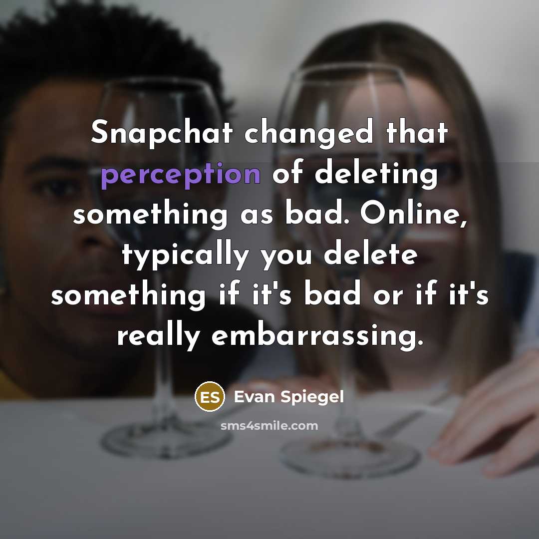 “Snapchat changed that perception of deleting something as bad. Online, typically you delete something if it's bad or if it's really embarrassing.” quote by Evan Spiegel