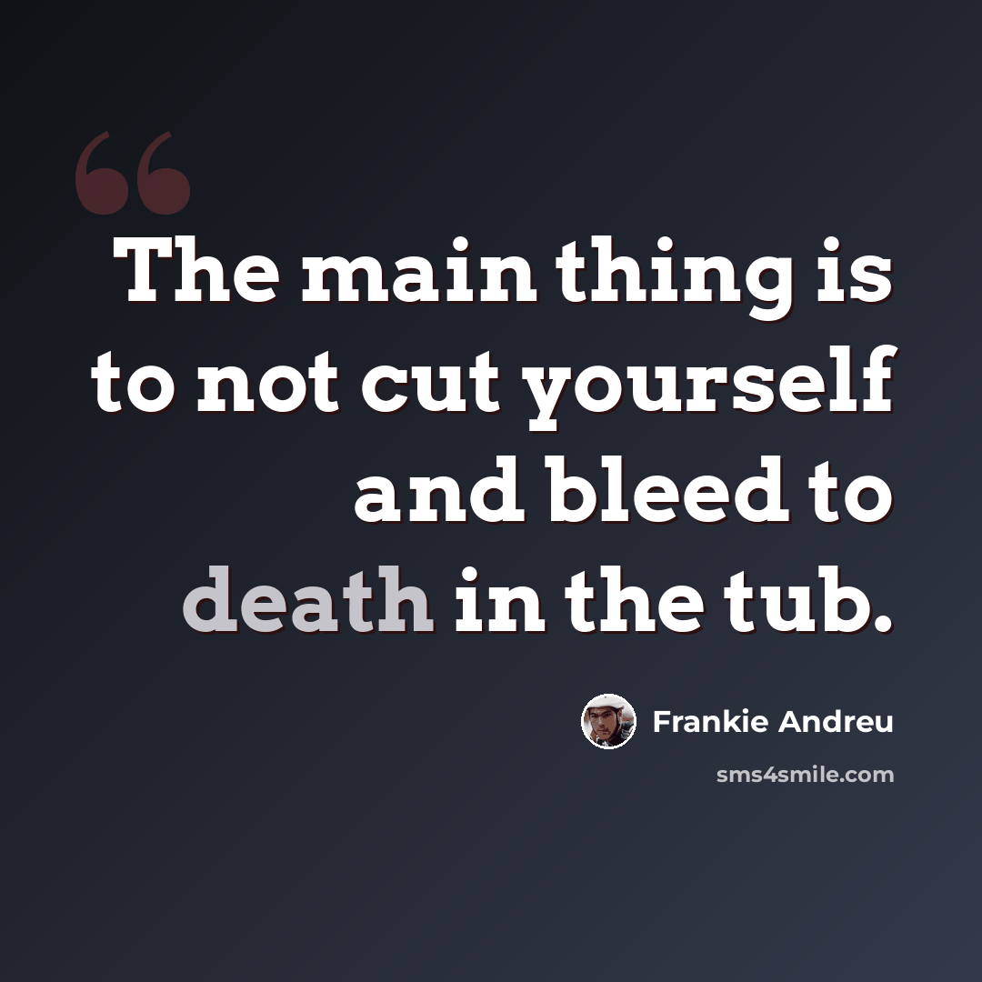 “The main thing is to not cut yourself and bleed to death in the tub.” quote by Frankie Andreu