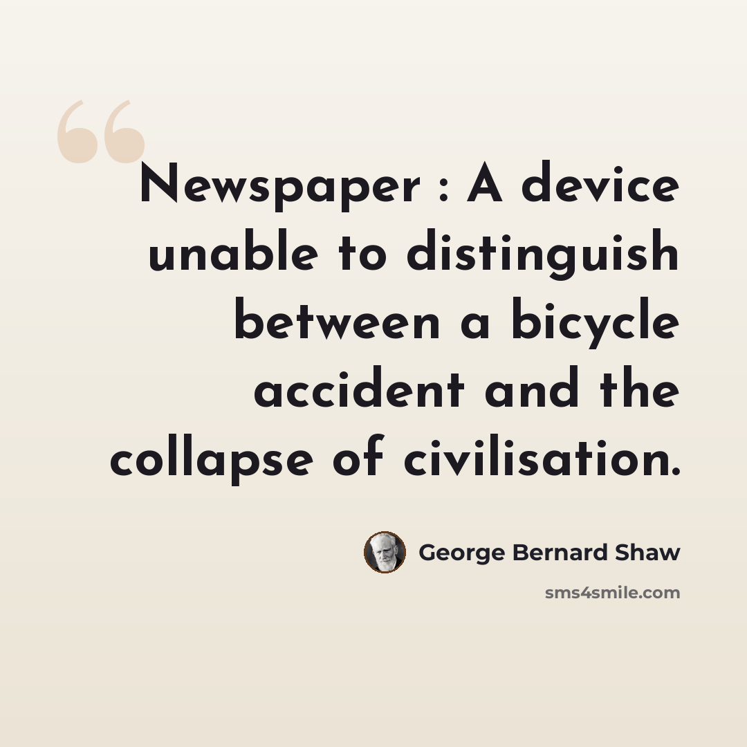 “Newspaper : A device unable to distinguish between a bicycle accident and the collapse of civilisation.” quote by George Bernard Shaw