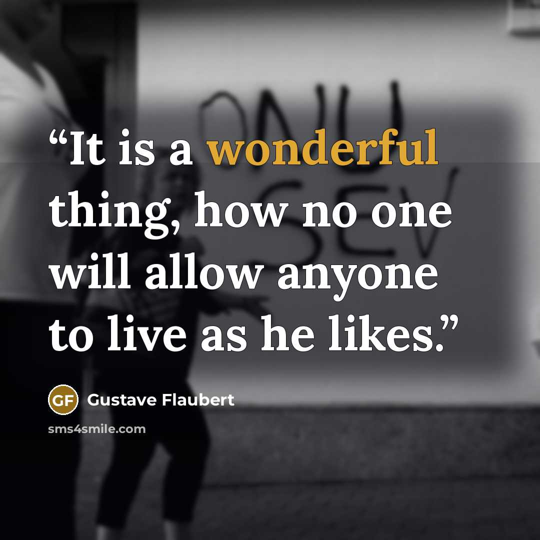 “It is a wonderful thing, how no one will allow anyone to live as he likes.” quote by Gustave Flaubert