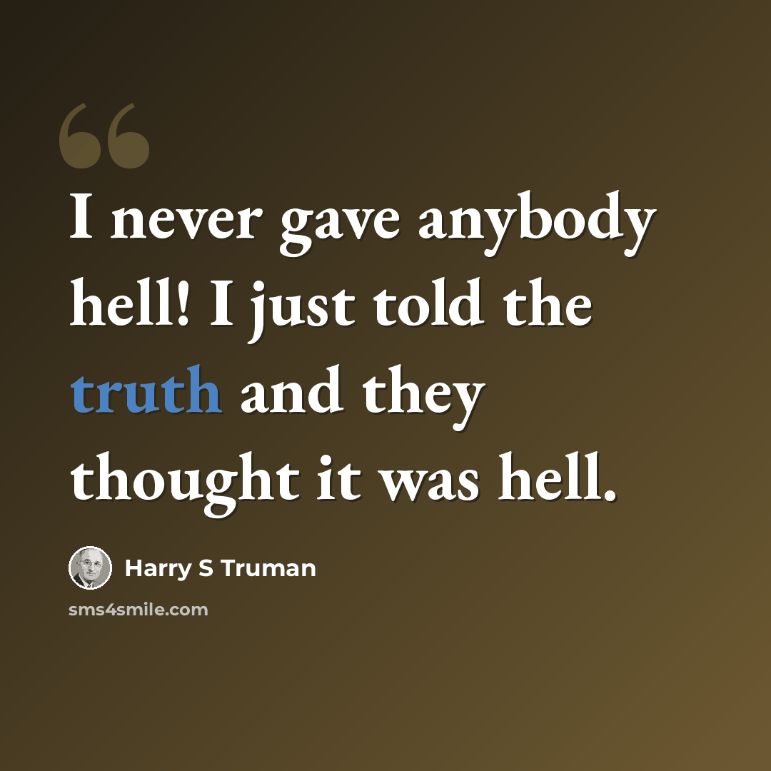 “I never gave anybody hell! I just told the truth and they thought it was hell.” quote by Harry S Truman