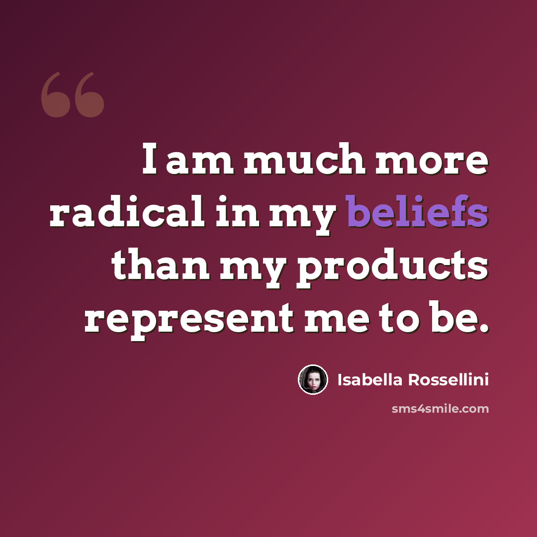 “I am much more radical in my beliefs than my products represent me to be.” quote by Isabella Rossellini