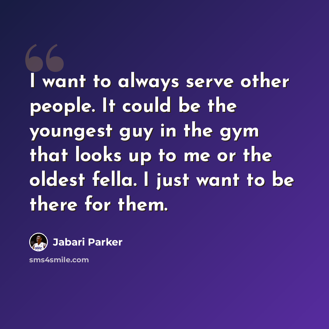 “I want to always serve other people. It could be the youngest guy in the gym that looks up to me or the oldest fella. I just want to be there for them.” quote by Jabari Parker