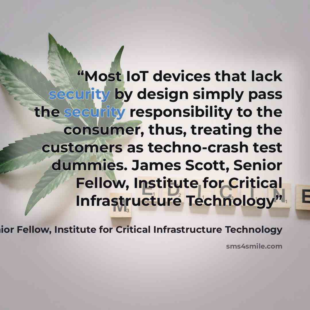 “Most IoT devices that lack security by design simply pass the security responsibility to the consumer, thus, treating the customers as techno-crash test dummies. James Scott, Senior Fellow, Institute for Critical Infrastructure Technology” quote by James Scott, Senior Fellow, Institute for Critical Infrastructure Technology