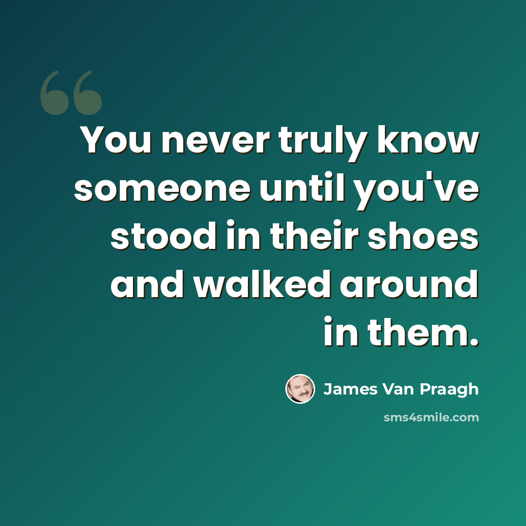 “You never truly know someone until you've stood in their shoes and walked around in them.” quote by James Van Praagh