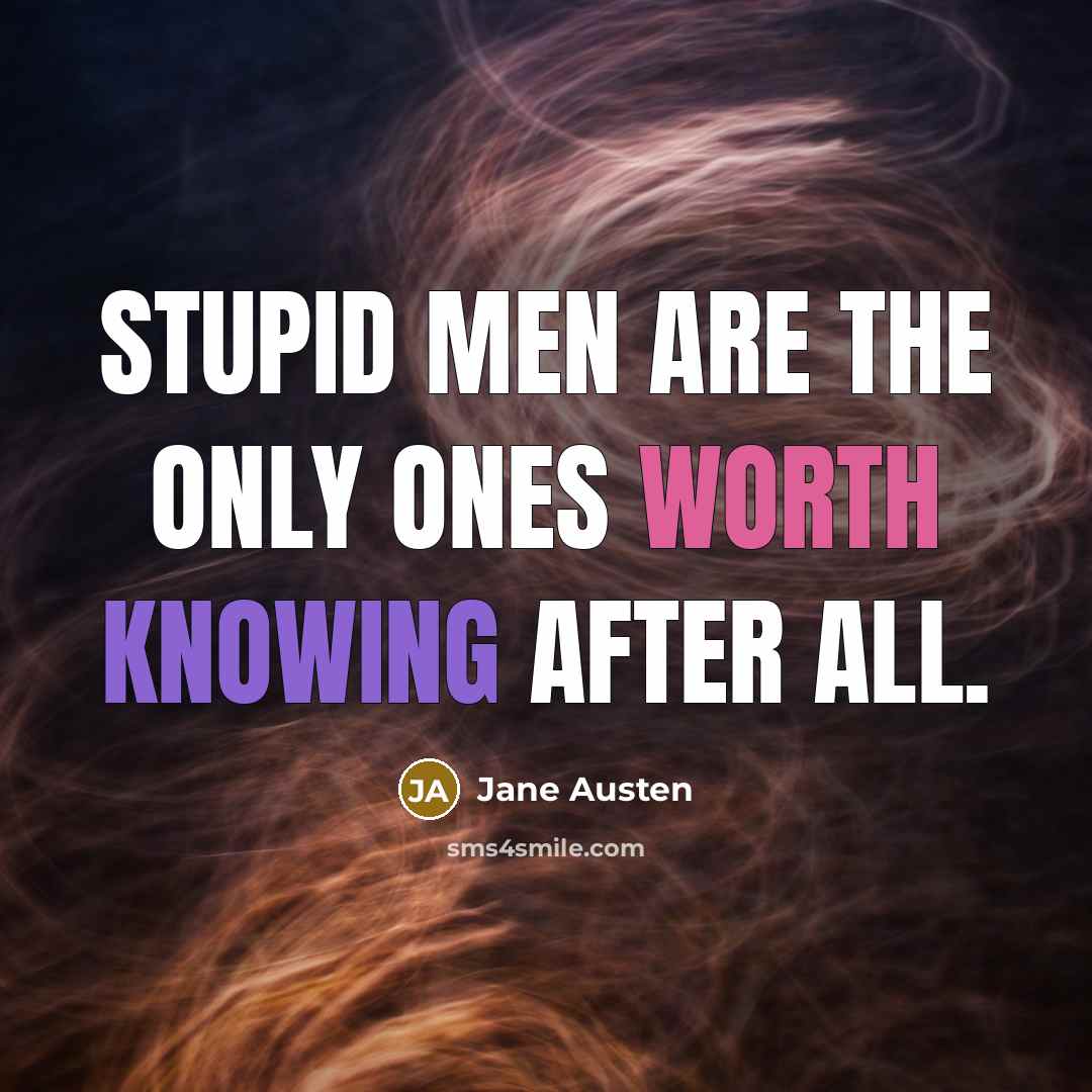 “Stupid men are the only ones worth knowing after all.” quote by Jane Austen