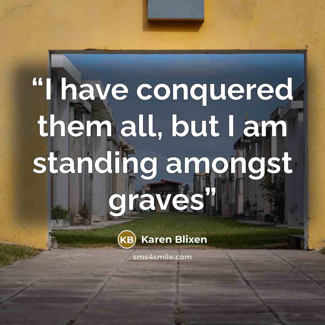 “I have conquered them all, but I am standing amongst graves” quote by Karen Blixen