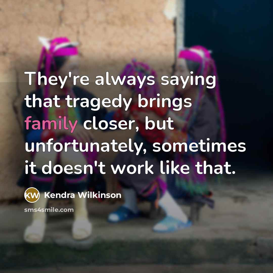 “They're always saying that tragedy brings family closer, but unfortunately, sometimes it doesn't work like that.” quote by Kendra Wilkinson