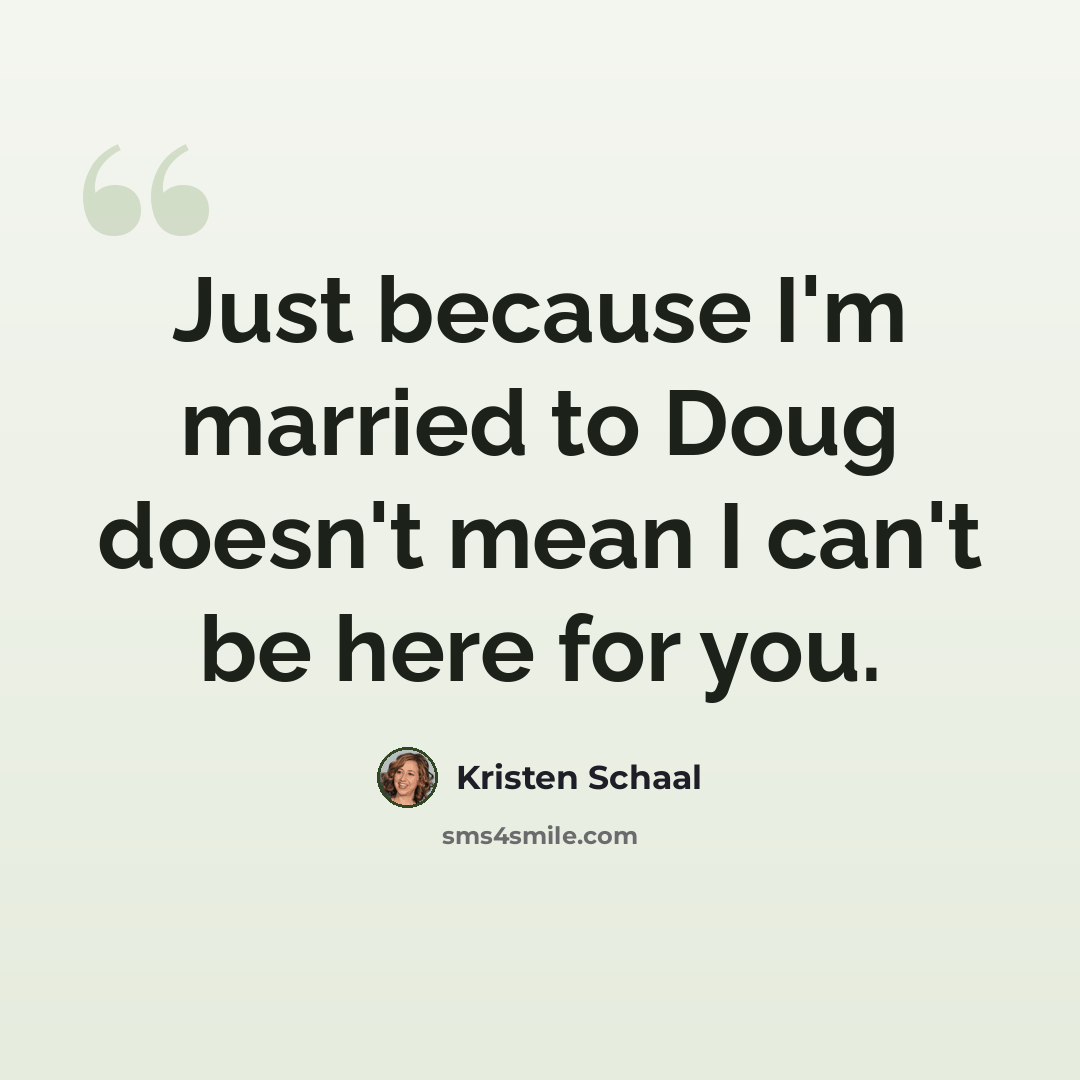 “Just because I'm married to Doug doesn't mean I can't be here for you.” quote by Kristen Schaal