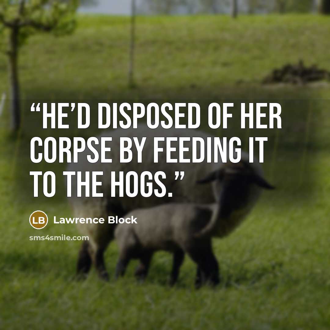 “He’d disposed of her corpse by feeding it to the hogs.” quote by Lawrence Block