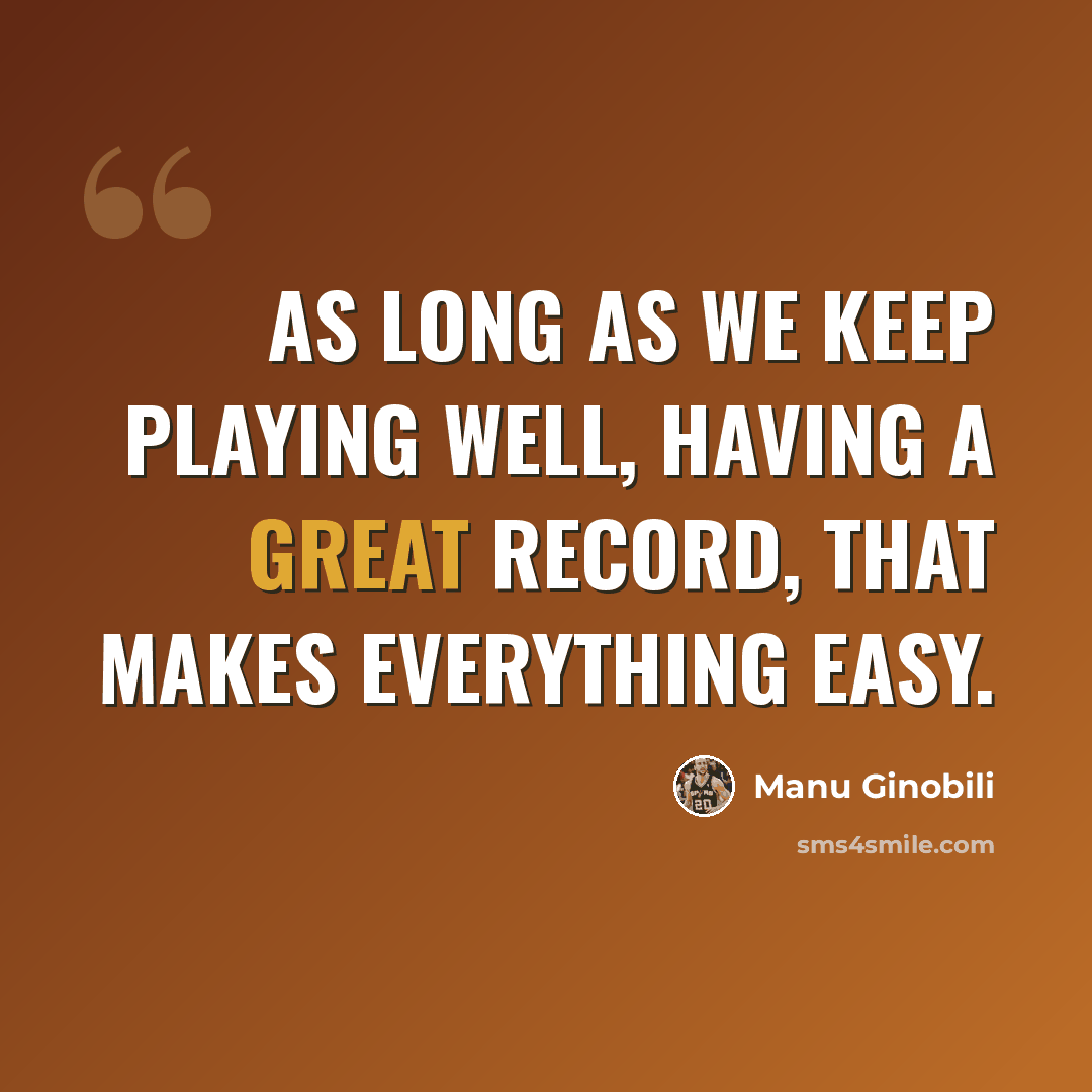 “As long as we keep playing well, having a great record, that makes everything easy.” quote by Manu Ginobili