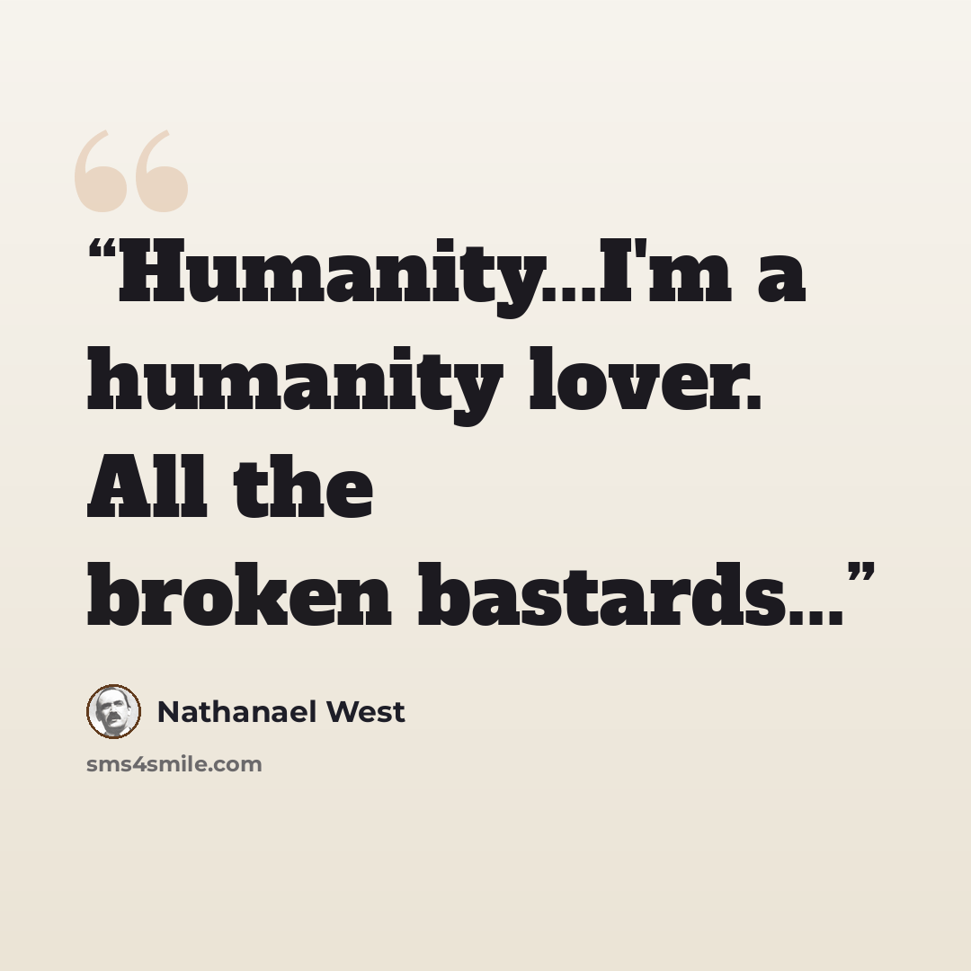“Humanity...I'm a humanity lover. All the broken bastards...” quote by Nathanael West