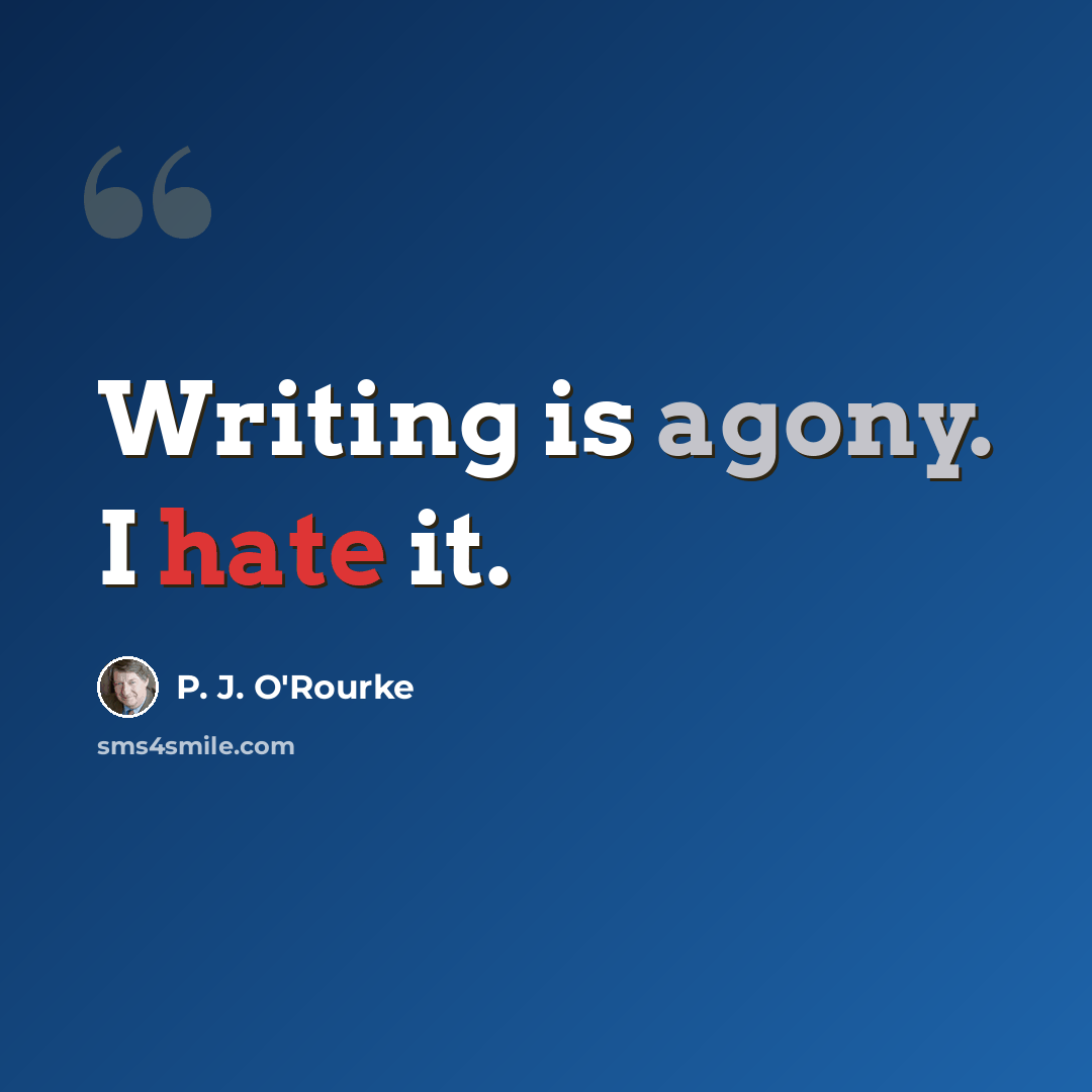 “Writing is agony. I hate it.” quote by P. J. O'Rourke