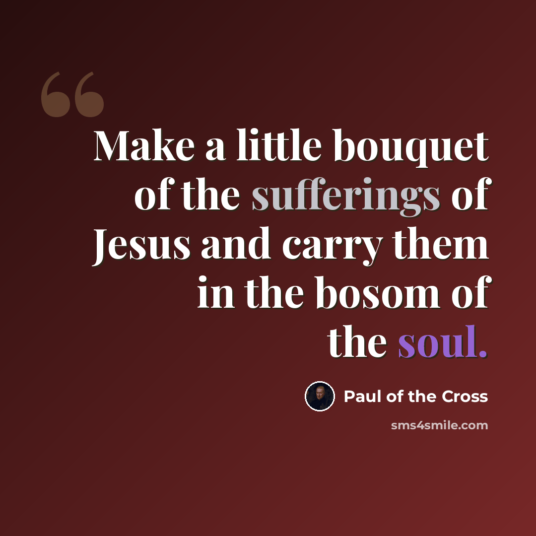 “Make a little bouquet of the sufferings of Jesus and carry them in the bosom of the soul.” quote by Paul of the Cross