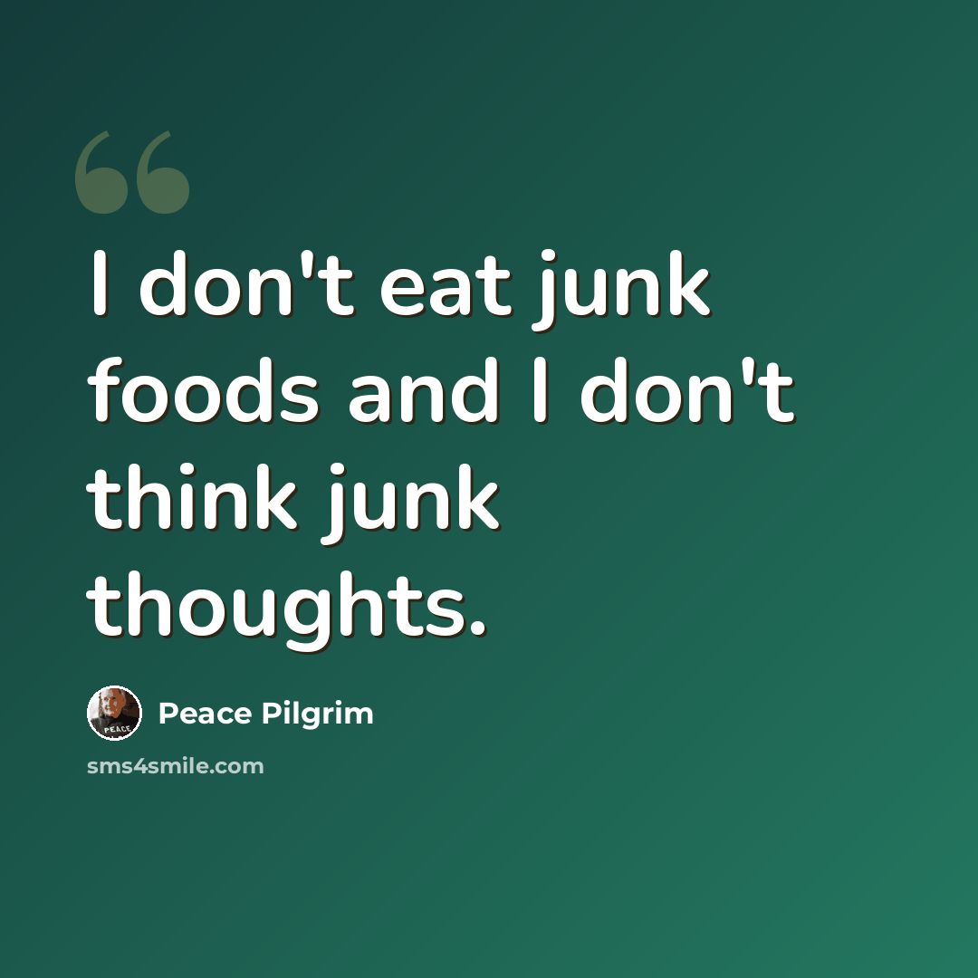 “I don't eat junk foods and I don't think junk thoughts.” quote by Peace Pilgrim