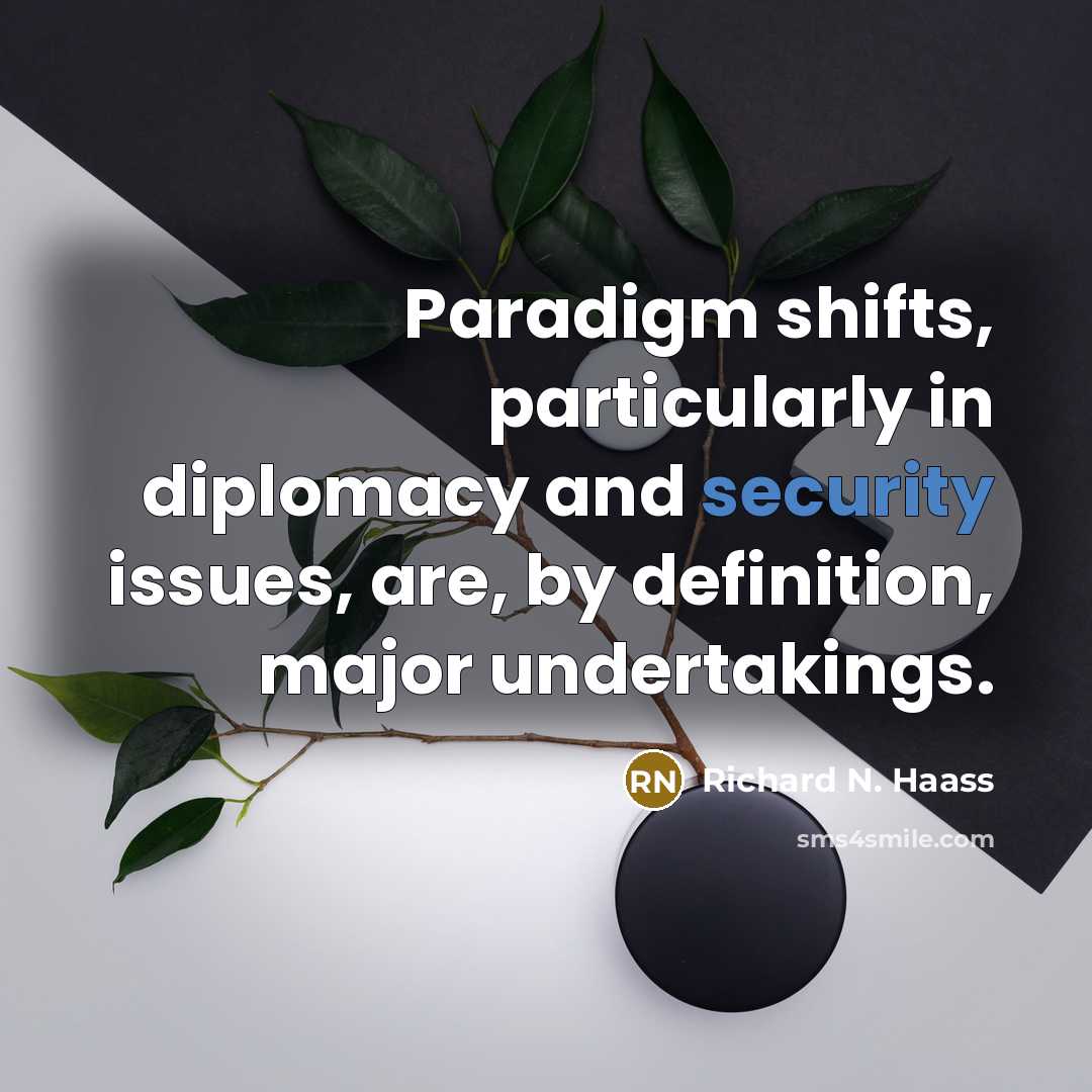 “Paradigm shifts, particularly in diplomacy and security issues, are, by definition, major undertakings.” quote by Richard N. Haass