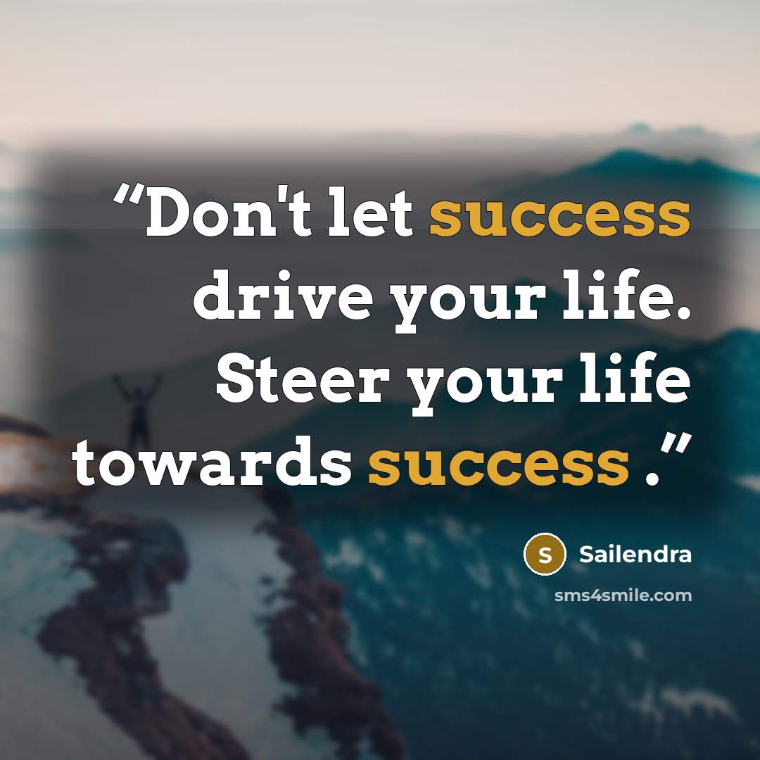 “Don't let success drive your life. Steer your life towards success .” quote by Sailendra