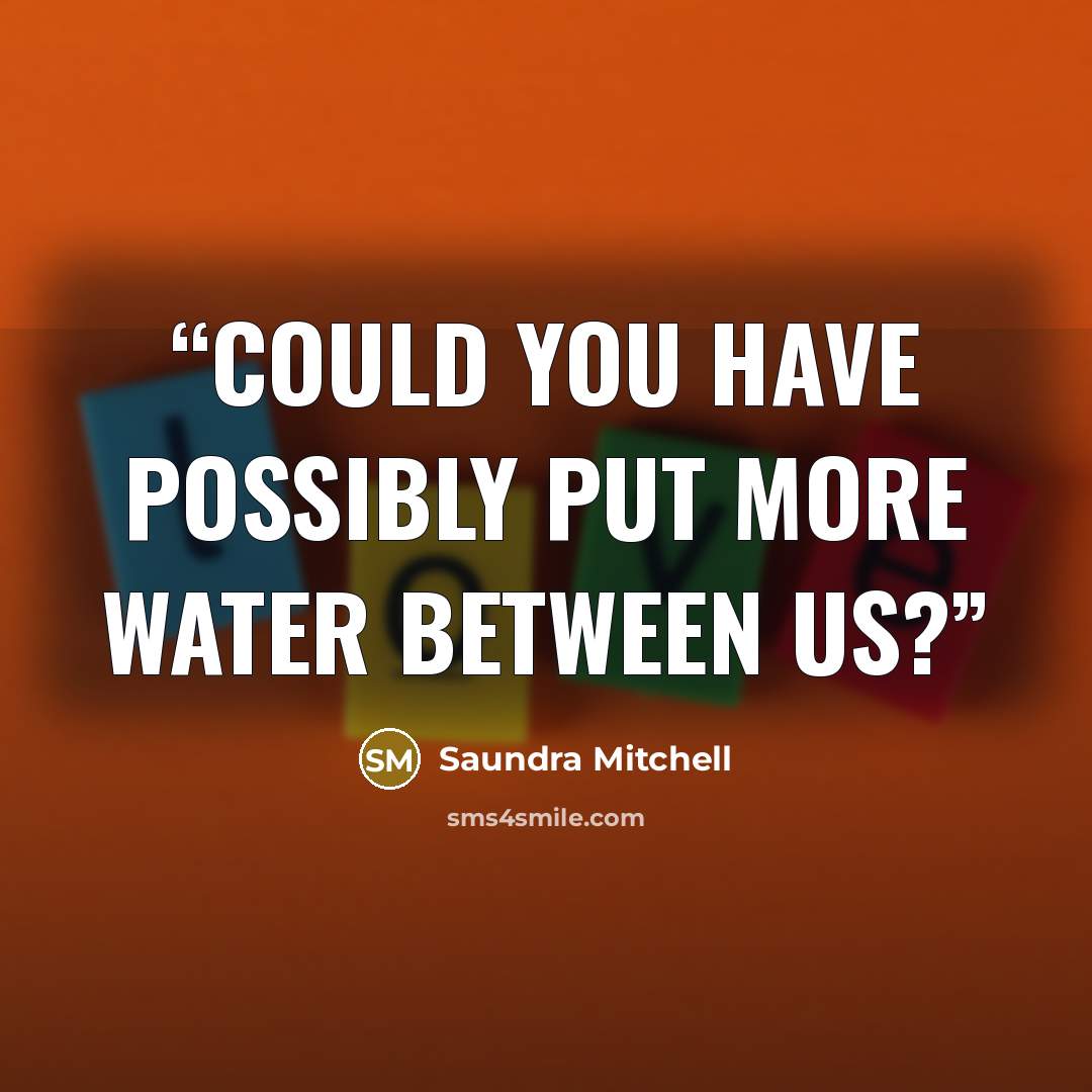 “Could you have possibly put more water between us?” quote by Saundra Mitchell