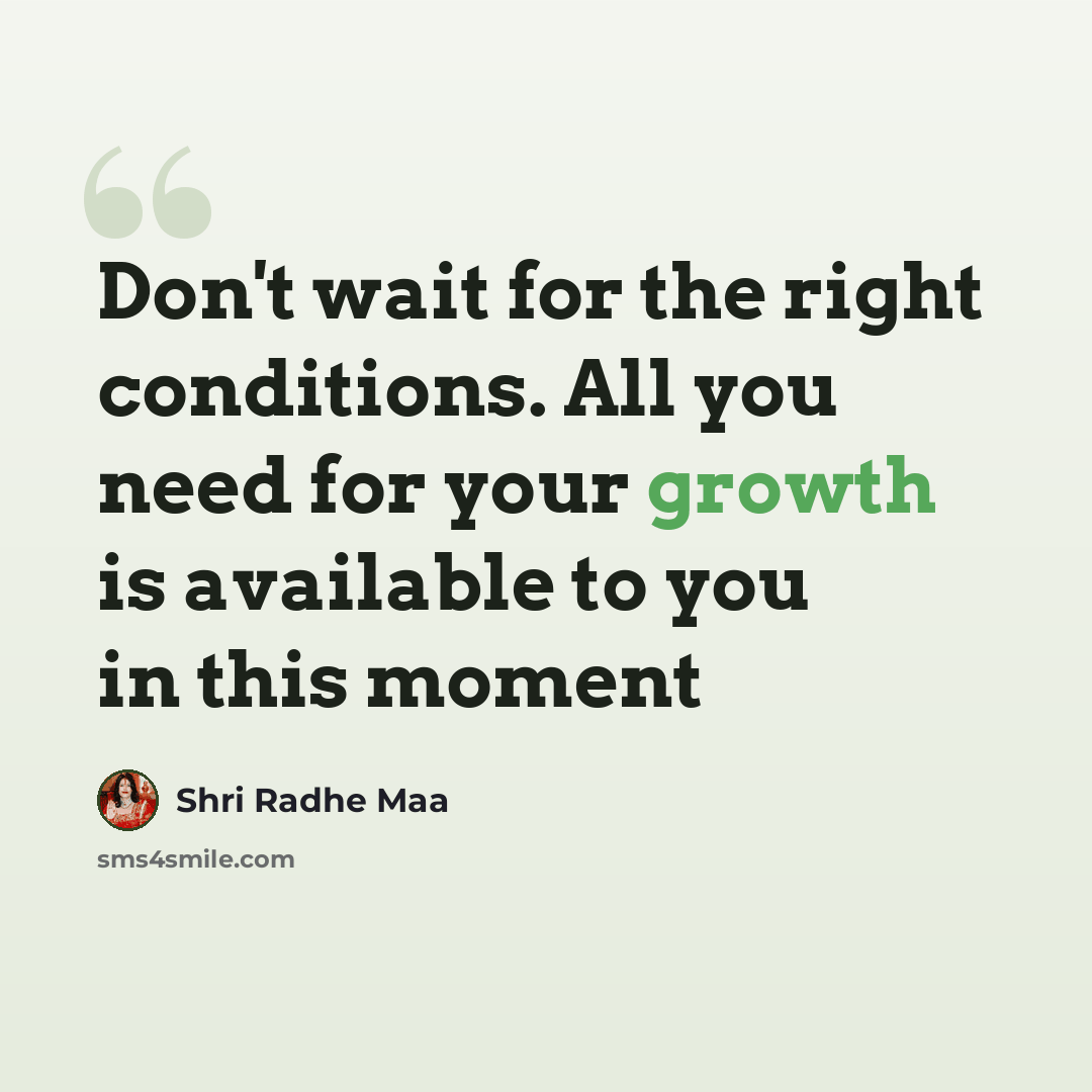 “Don't wait for the right conditions. All you need for your growth is available to you in this moment” quote by Shri Radhe Maa