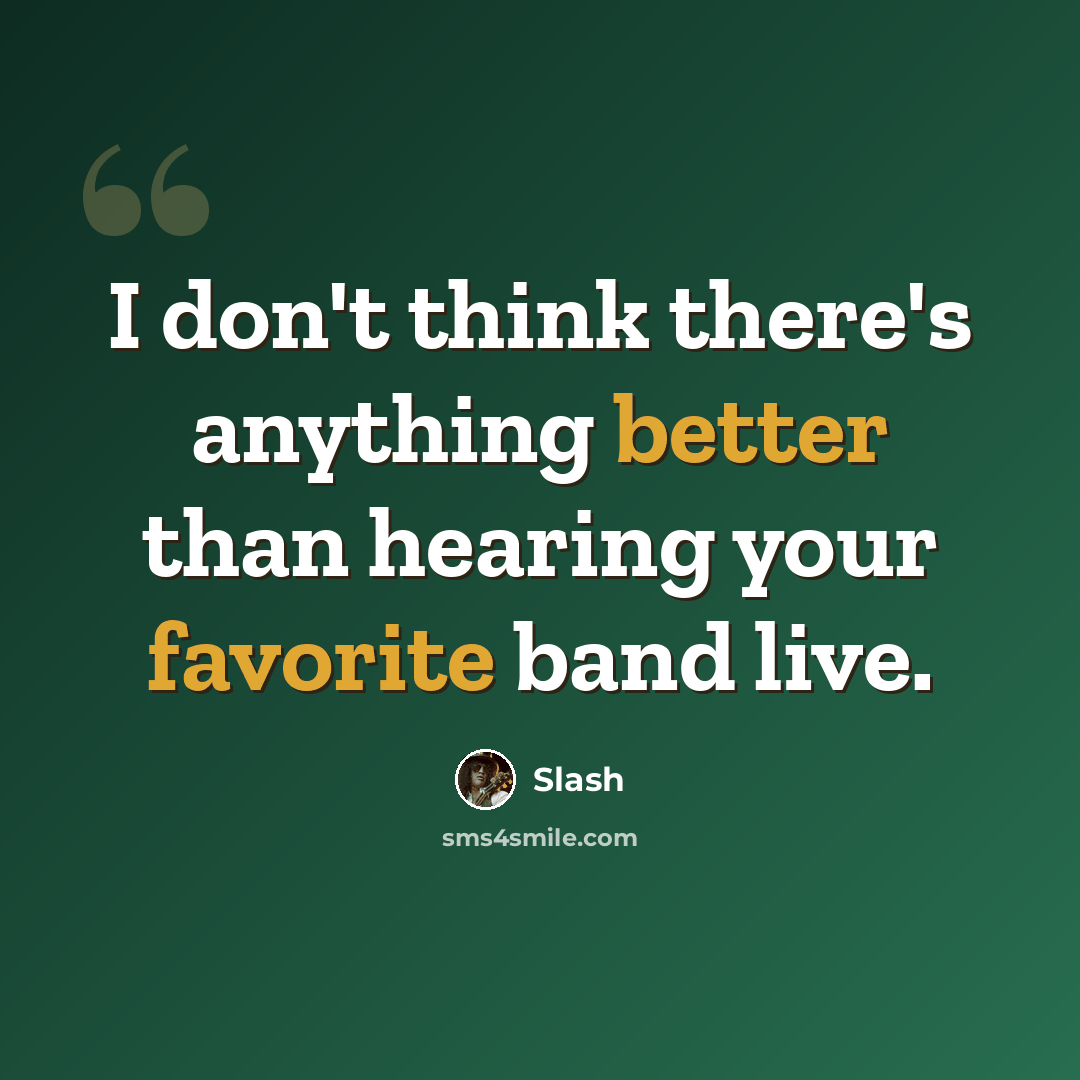 “I don't think there's anything better than hearing your favorite band live.” quote by Slash
