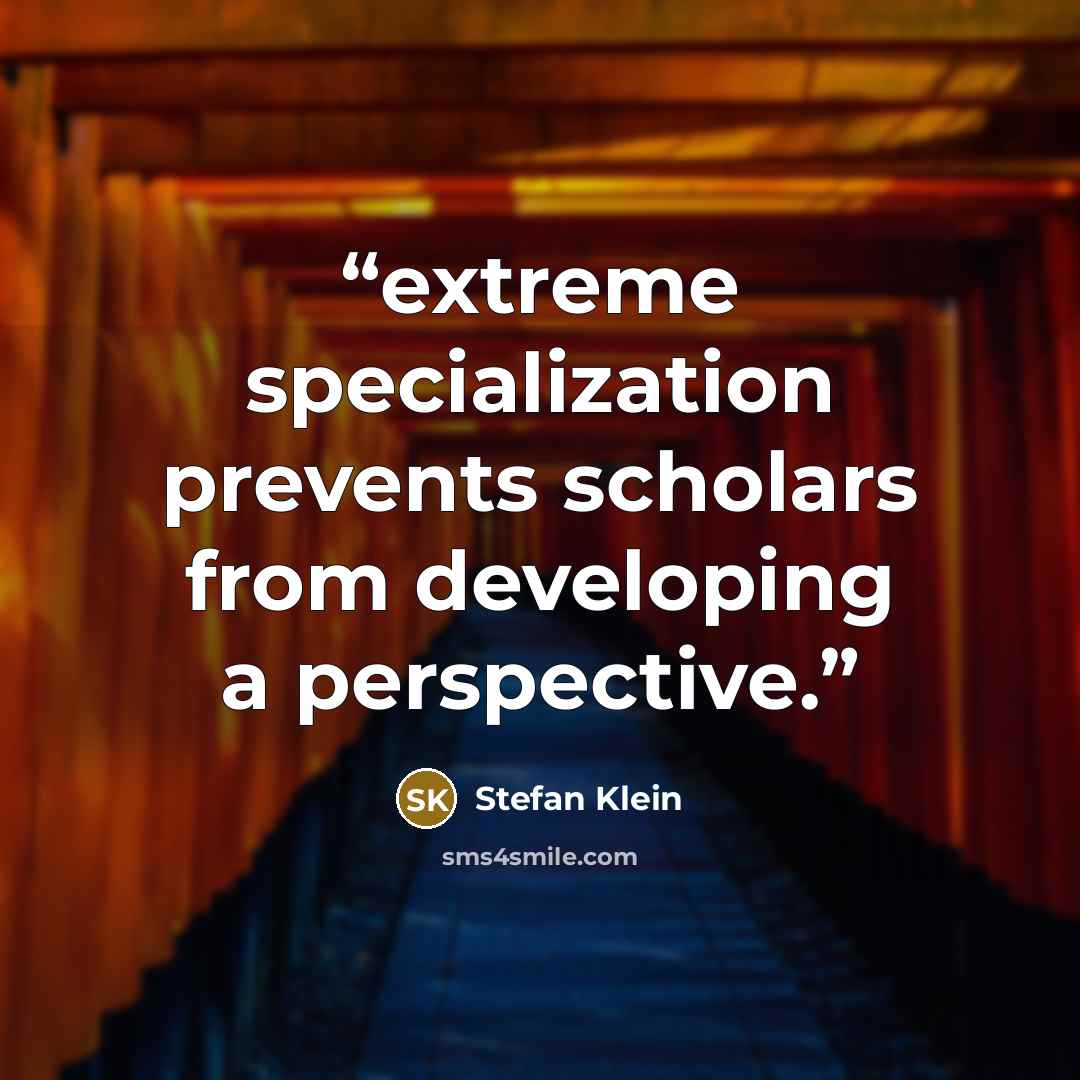 “extreme specialization prevents scholars from developing a perspective.” quote by Stefan Klein