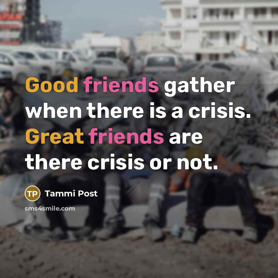 “Good friends gather when there is a crisis. Great friends are there crisis or not.” quote by Tammi Post